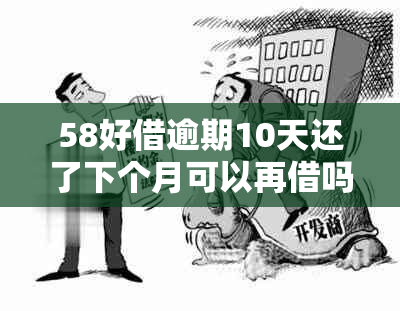 58好借逾期10天还了下个月可以再借吗？安全吗？有影响吗？