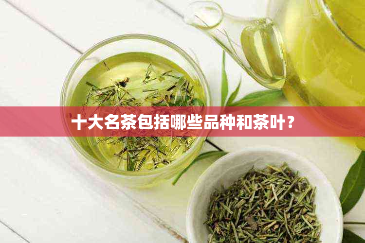 十大名茶包括哪些品种和茶叶？