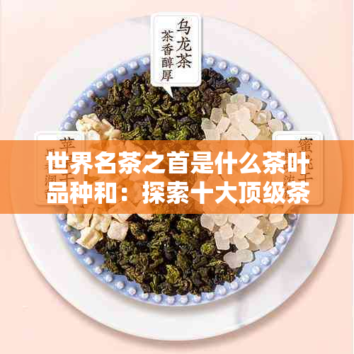 世界名茶之首是什么茶叶品种和：探索十大顶级茶品