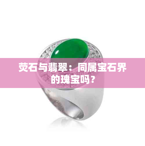 荧石与翡翠：同属宝石界的瑰宝吗？