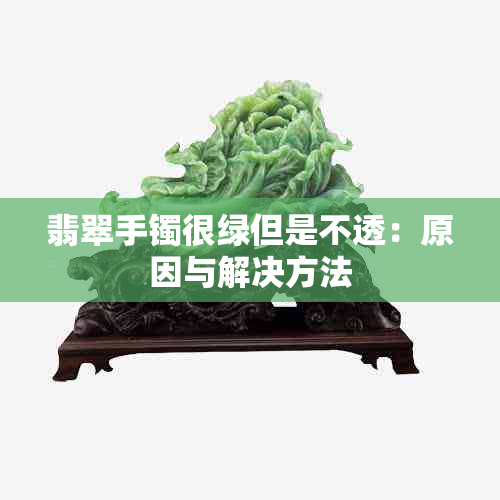 翡翠手镯很绿但是不透：原因与解决方法