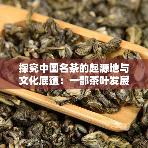 探究中国名茶的起源地与文化底蕴：一部茶叶发展的综合解读