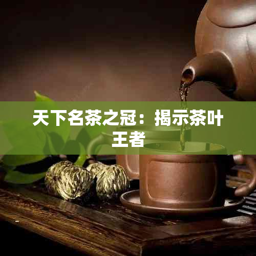 天下名茶之冠：揭示茶叶王者