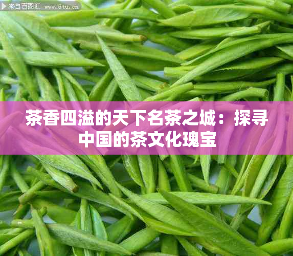 茶香四溢的天下名茶之城：探寻中国的茶文化瑰宝