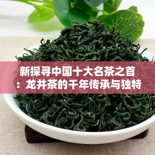 新探寻中国十大名茶之首：龙井茶的千年传承与独特魅力