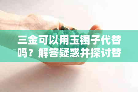 三金可以用玉镯子代替吗？解答疑惑并探讨替代可能性