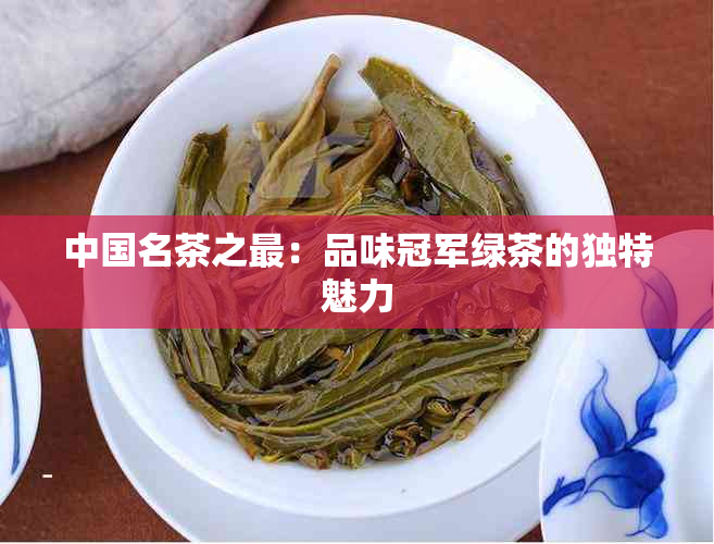 中国名茶之最：品味冠军绿茶的独特魅力