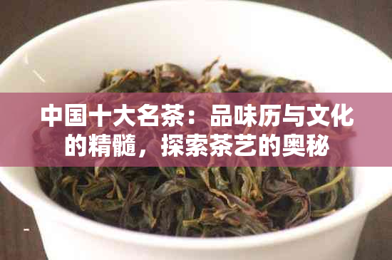 中国十大名茶：品味历与文化的精髓，探索茶艺的奥秘