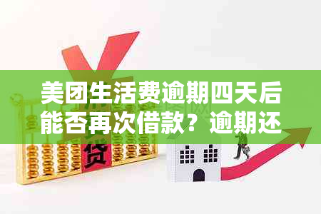 美团生活费逾期四天后能否再次借款？逾期还款后是否还有借款资格？