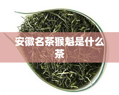 安徽名茶猴魁是什么茶