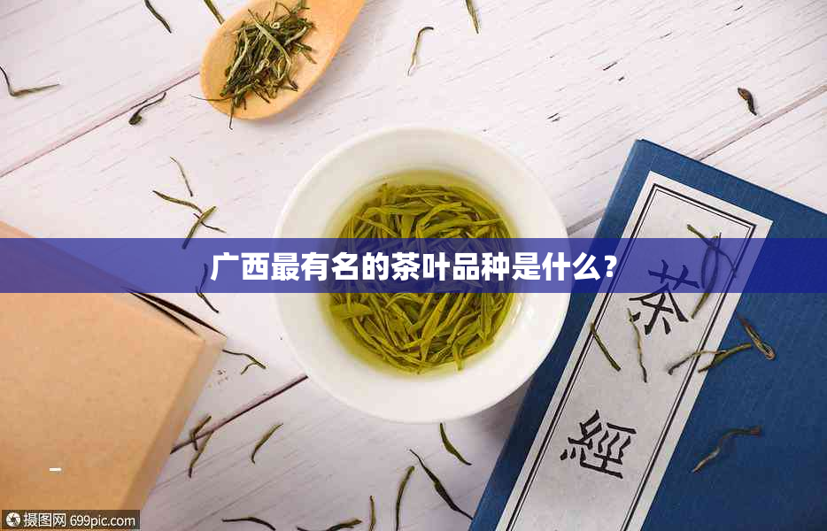 广西最有名的茶叶品种是什么？