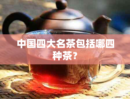 中国四大名茶包括哪四种茶？