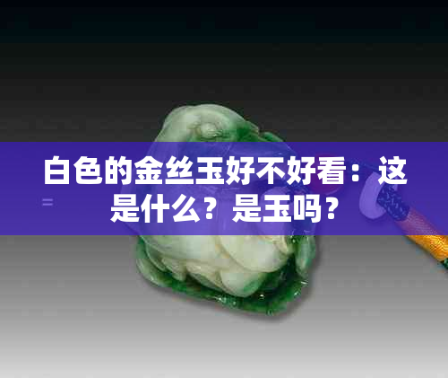 白色的金丝玉好不好看：这是什么？是玉吗？