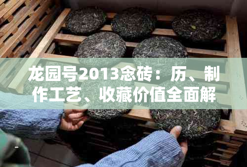 龙园号2013念砖：历、制作工艺、收藏价值全面解析与比较