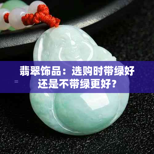 翡翠饰品：选购时带绿好还是不带绿更好？