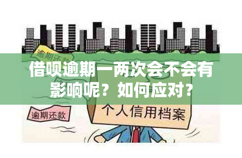 借呗逾期一两次会不会有影响呢？如何应对？