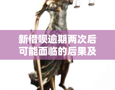 新借呗逾期两次后可能面临的后果及如何解决逾期问题