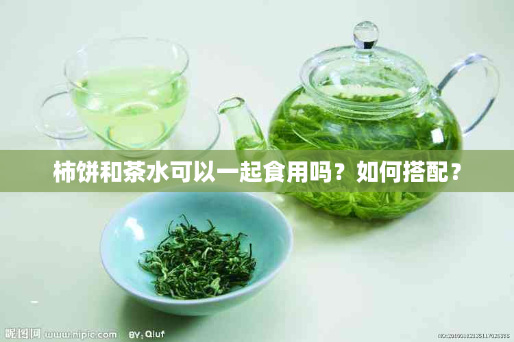 柿饼和茶水可以一起食用吗？如何搭配？