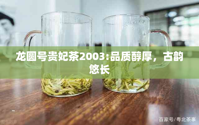 龙圆号贵妃茶2003:品质醇厚，古韵悠长