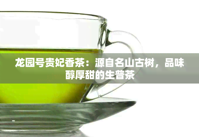 龙园号贵妃香茶：源自名山古树，品味醇厚甜的生普茶