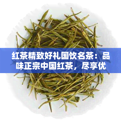 红茶精致好礼国饮名茶：品味正宗中国红茶，尽享优雅生活