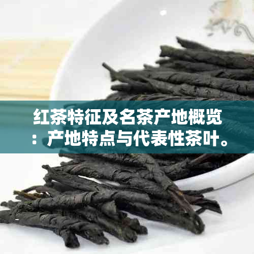 红茶特征及名茶产地概览：产地特点与代表性茶叶。