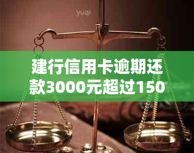 建行信用卡逾期还款3000元超过150天，可能面临的后果与解决方法