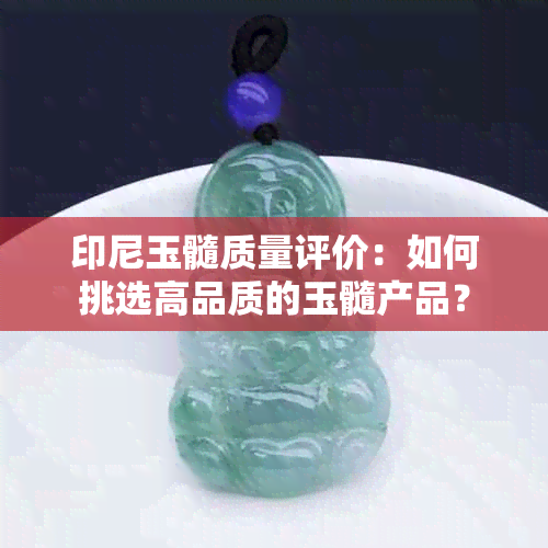 印尼玉髓质量评价：如何挑选高品质的玉髓产品？