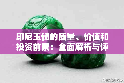 印尼玉髓的质量、价值和投资前景：全面解析与评估