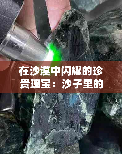 在沙漠中闪耀的珍贵瑰宝：沙子里的玉石