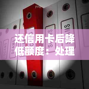 还信用卡后降低额度：处理方法与影响