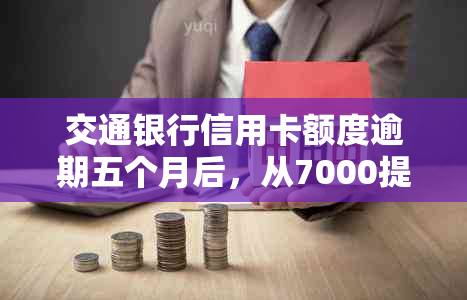 交通银行信用卡额度逾期五个月后，从7000提升至8800:信用修复攻略分享