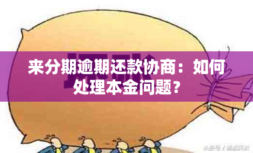 来分期逾期还款协商：如何处理本金问题？