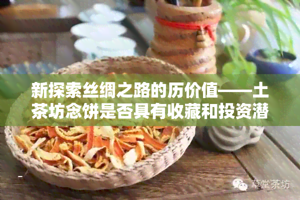 新探索丝绸之路的历价值——土茶坊念饼是否具有收藏和投资潜力？