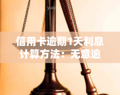 信用卡逾期1天利息计算方法：无意逾期一天，将会产生多少额外费用？