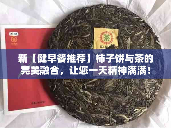 新【健早餐推荐】柿子饼与茶的完美融合，让您一天精神满满！