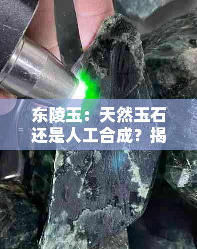 东陵玉：天然玉石还是人工合成？揭秘其真伪鉴别方法