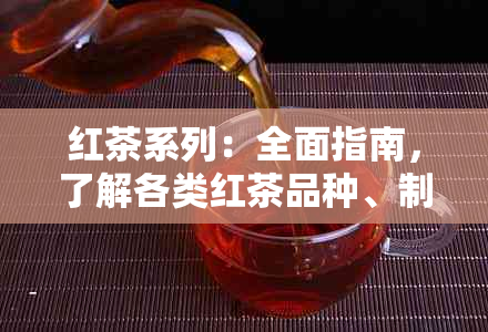 红茶系列：全面指南，了解各类红茶品种、制作方法及功效