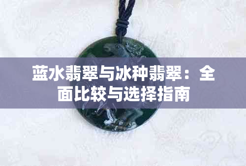 蓝水翡翠与冰种翡翠：全面比较与选择指南