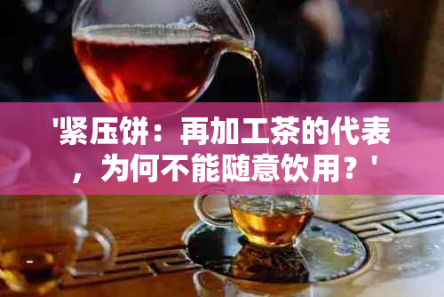 '紧压饼：再加工茶的代表，为何不能随意饮用？'