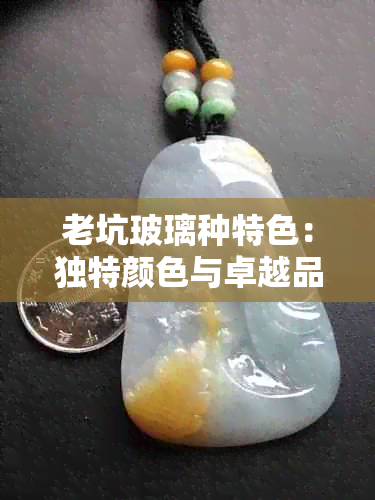 老坑玻璃种特色：独特颜色与卓越品质的完美结合