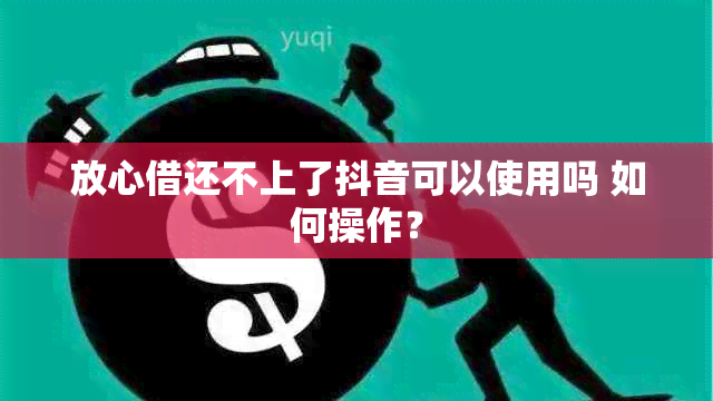 放心借还不上了抖音可以使用吗 如何操作？