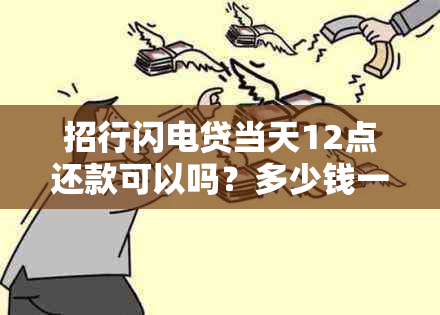 招行闪电贷当天12点还款可以吗？多少钱一天？一个月需要多少钱？