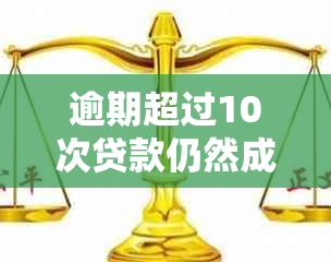 逾期超过10次贷款仍然成功获批的案例分析：关键因素与可能解决办法