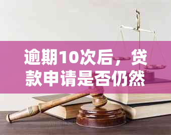 逾期10次后，贷款申请是否仍然有机会？了解影响和解决方案