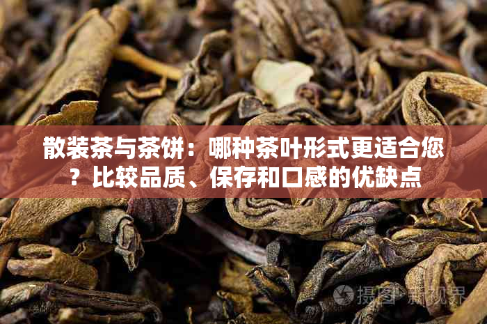 散装茶与茶饼：哪种茶叶形式更适合您？比较品质、保存和口感的优缺点