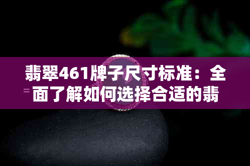 翡翠461牌子尺寸标准：全面了解如何选择合适的翡翠饰品尺寸