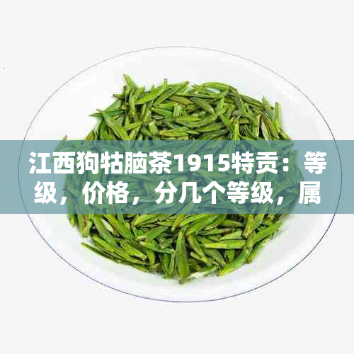 江西狗牯脑茶1915特贡：等级，价格，分几个等级，属于什么茶的完整信息