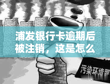 浦发银行卡逾期后被注销，这是怎么回事？