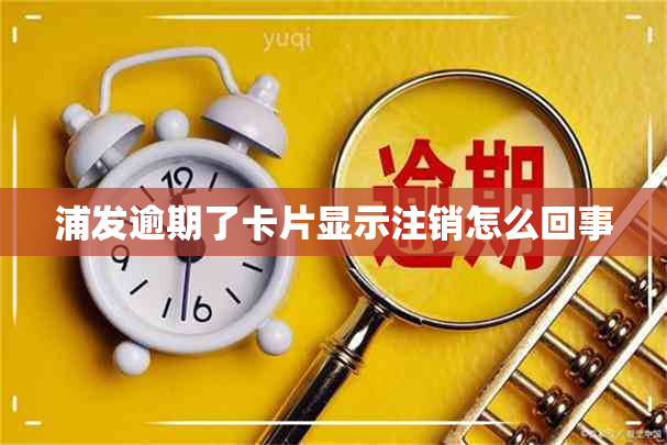 浦发逾期了卡片显示注销怎么回事